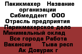 Пакикмахер › Название организации ­ Сибмеддент, ООО › Отрасль предприятия ­ Парикмахерское дело › Минимальный оклад ­ 1 - Все города Работа » Вакансии   . Тыва респ.,Ак-Довурак г.